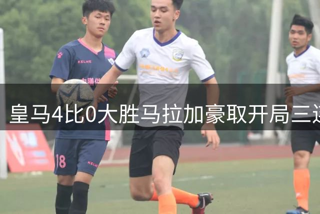 皇马4比0大胜马拉加豪取开局三连胜，贝林厄姆一条龙破门